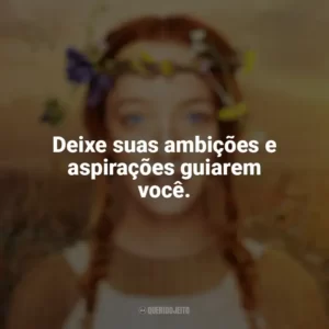 Deixe suas ambições e aspirações guiarem você. Anne with an E (Série)