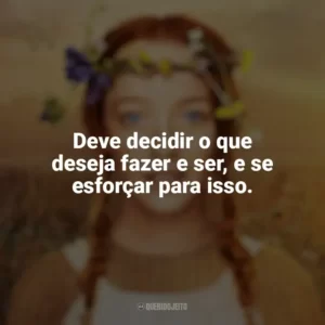 Deve decidir o que deseja fazer e ser, e se esforçar para isso. Anne with an E (Série)