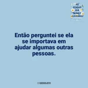 Então perguntei se ela se importava em ajudar algumas outras pessoas. As Coisas que Nunca Superamos (Livro)