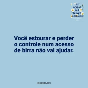 Você estourar e perder o controle num acesso de birra não vai ajudar. As Coisas que Nunca Superamos (Livro)
