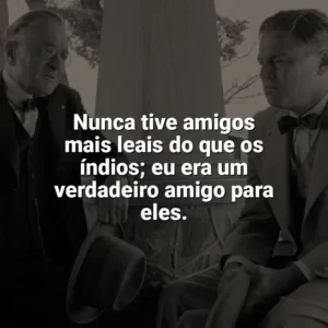 Nunca tive amigos mais leais do que os índios; eu era um verdadeiro amigo para eles. Assassinos da Lua das Flores (Filme)