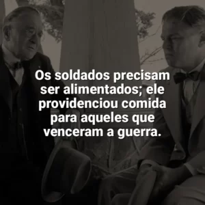 Os soldados precisam ser alimentados; ele providenciou comida para aqueles que venceram a guerra. Assassinos da Lua das Flores (Filme)