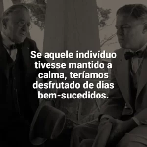 Se aquele indivíduo tivesse mantido a calma, teríamos desfrutado de dias bem-sucedidos. Assassinos da Lua das Flores (Filme)