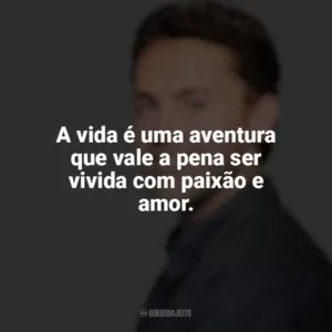 A vida é uma aventura que vale a pena ser vivida com paixão e amor. Austin Siegemund-Broka