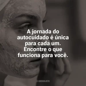 A jornada do autocuidado é única para cada um. Encontre o que funciona para você. Autocuidado