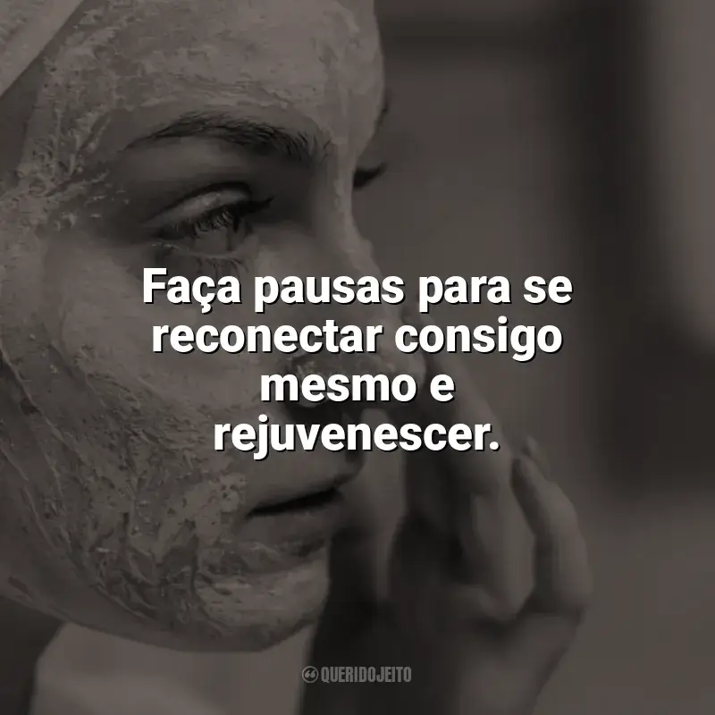 Frases reflexivas de Autocuidado: Faça pausas para se reconectar consigo mesmo e rejuvenescer.