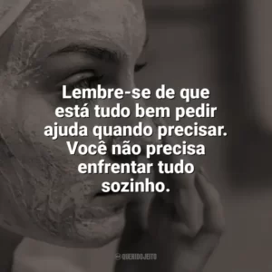 Lembre-se de que está tudo bem pedir ajuda quando precisar. Você não precisa enfrentar tudo sozinho. Autocuidado
