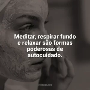Meditar, respirar fundo e relaxar são formas poderosas de autocuidado. Autocuidado
