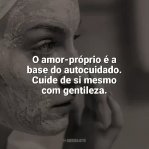 O amor-próprio é a base do autocuidado. Cuide de si mesmo com gentileza. Autocuidado