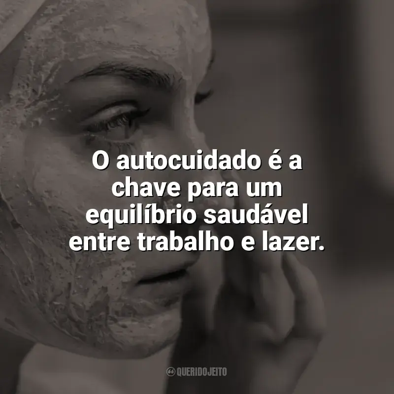 Frases de Autocuidado para status: O autocuidado é a chave para um equilíbrio saudável entre trabalho e lazer.