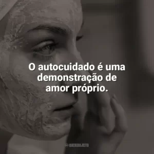 O autocuidado é uma demonstração de amor próprio. Autocuidado