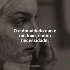 O autocuidado não é um luxo, é uma necessidade. Autocuidado