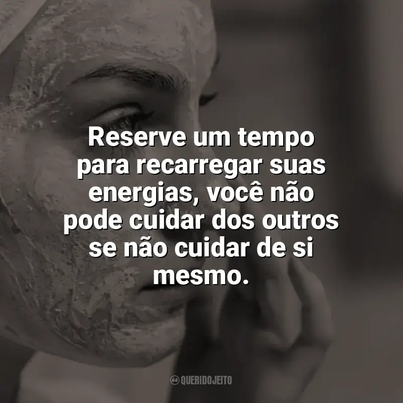 Frases de Autocuidado para status: Reserve um tempo para recarregar suas energias, você não pode cuidar dos outros se não cuidar de si mesmo.