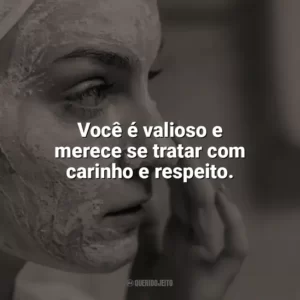 Você é valioso e merece se tratar com carinho e respeito. Autocuidado
