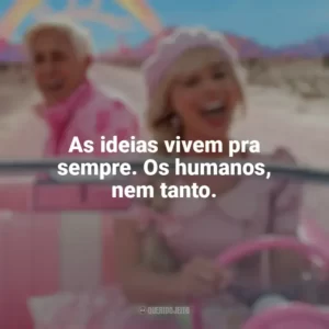 As ideias vivem pra sempre. Os humanos, nem tanto. Barbie (2023)