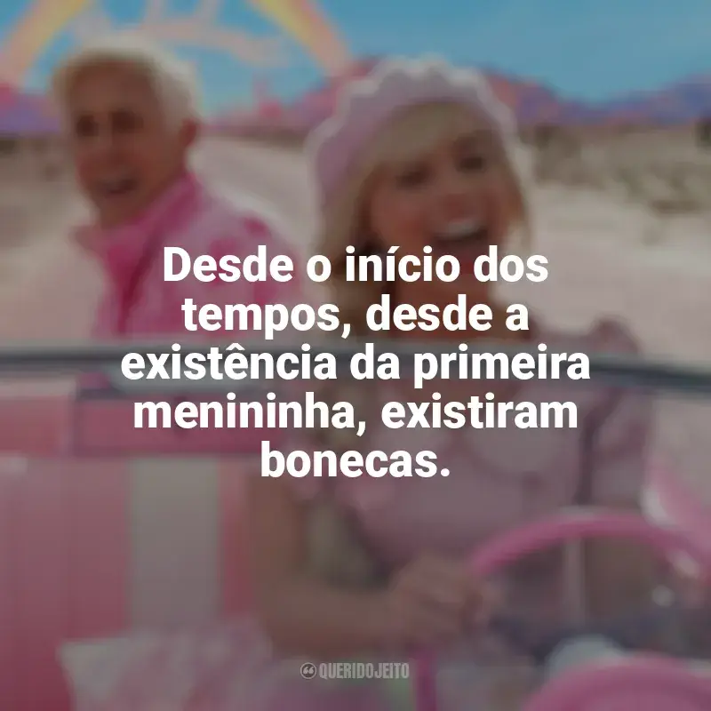 Frase final do filme Barbie (2023): Desde o início dos tempos, desde a existência da primeira menininha, existiram bonecas.
