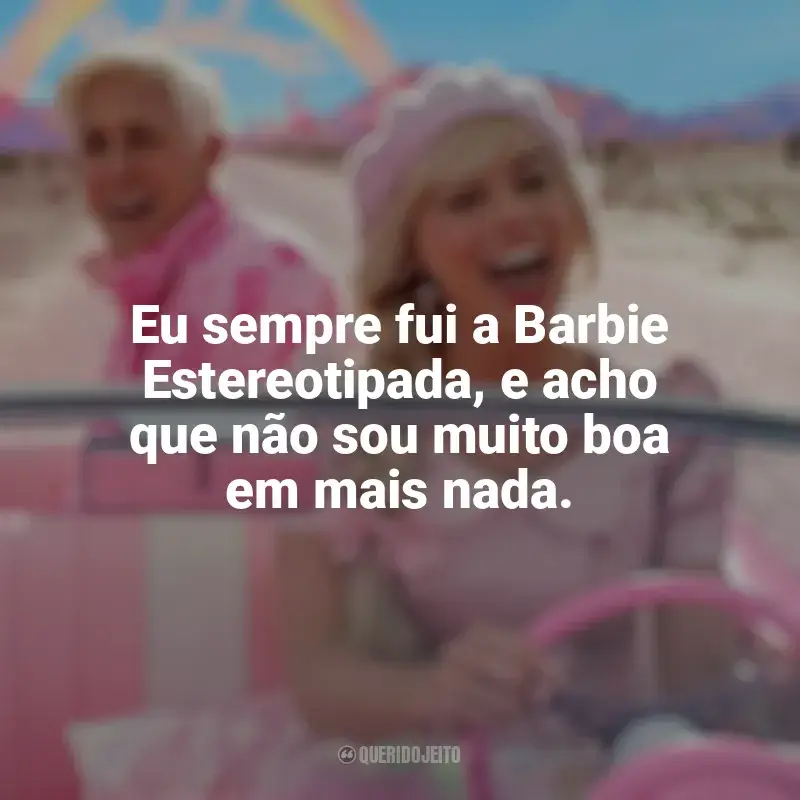 Frases Barbie (2023) filme: Eu sempre fui a Barbie Estereotipada, e acho que não sou muito boa em mais nada.