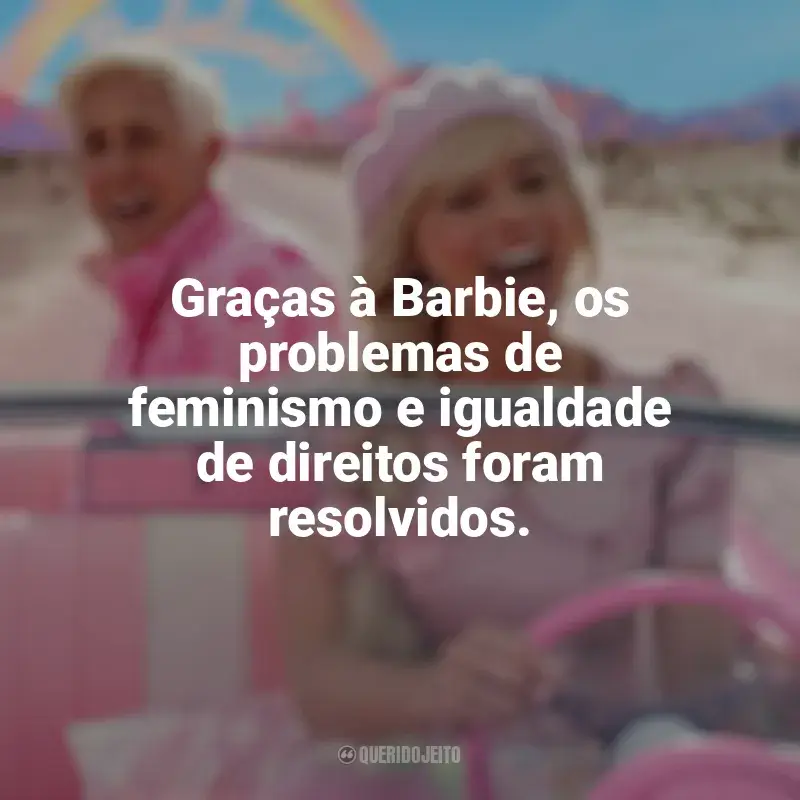 Barbie (2023) frases do filme: Graças à Barbie, os problemas de feminismo e igualdade de direitos foram resolvidos.