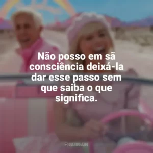Não posso em sã consciência deixá-la dar esse passo sem que saiba o que significa. Barbie (2023)