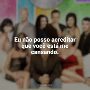 Eu não posso acreditar que você está me cansando. Barrados no Baile (Série)