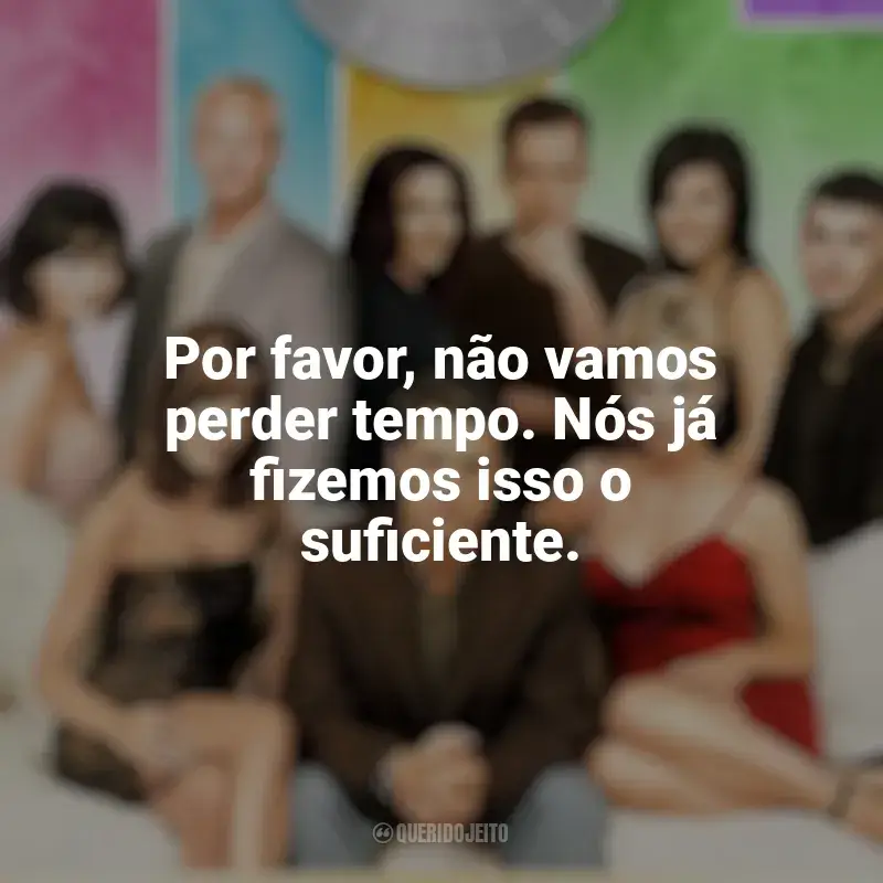 Frases de Barrados no Baile série: Por favor, não vamos perder tempo. Nós já fizemos isso o suficiente.