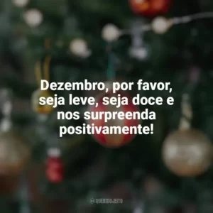 Dezembro, por favor, seja leve, seja doce e nos surpreenda positivamente! Bem-Vindo Dezembro