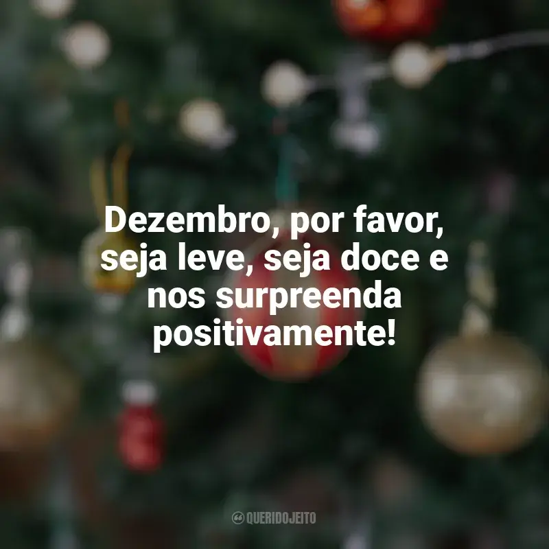 Frases de Bem-Vindo Dezembro: Dezembro, por favor, seja leve, seja doce e nos surpreenda positivamente!