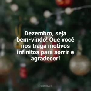 Dezembro, seja bem-vindo! Que você nos traga motivos infinitos para sorrir e agradecer! Bem-Vindo Dezembro