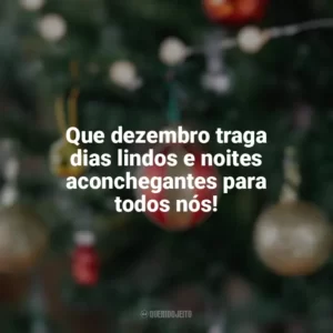 Que dezembro traga dias lindos e noites aconchegantes para todos nós! Bem-Vindo Dezembro