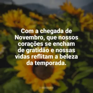 Com a chegada de Novembro, que nossos corações se encham de gratidão e nossas vidas reflitam a beleza da temporada. Bem-Vindo Novembro