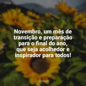 Novembro, um mês de transição e preparação para o final do ano, que seja acolhedor e inspirador para todos! Bem-Vindo Novembro