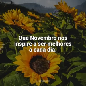 Que Novembro nos inspire a ser melhores a cada dia. Bem-Vindo Novembro