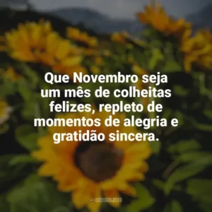 Que Novembro seja um mês de colheitas felizes, repleto de momentos de alegria e gratidão sincera. Bem-Vindo Novembro
