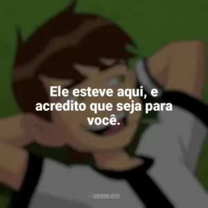 Ele esteve aqui, e acredito que seja para você. Ben 10 (Série)