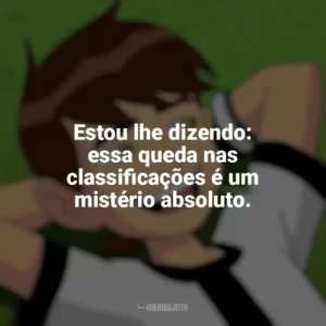 Estou lhe dizendo: essa queda nas classificações é um mistério absoluto. Ben 10 (Série)