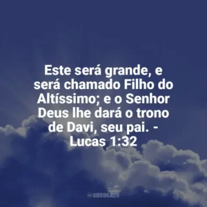 Este será grande, e será chamado Filho do Altíssimo; e o Senhor Deus lhe dará o trono de Davi, seu pai. – Lucas 1:32 Frases Proféticas da Bíblia