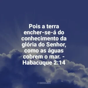 Pois a terra encher-se-á do conhecimento da glória do Senhor, como as águas cobrem o mar. – Habacuque 2:14 Frases Proféticas da Bíblia