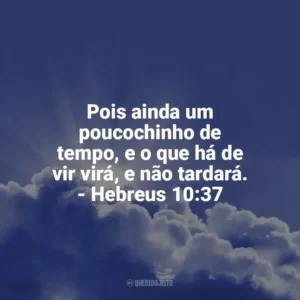 Pois ainda um poucochinho de tempo, e o que há de vir virá, e não tardará. – Hebreus 10:37 Frases Proféticas da Bíblia