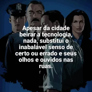 Apesar da cidade beirar a tecnologia, nada, substitui o inabalável senso de certo ou errado e seus olhos e ouvidos nas ruas. Blue Bloods (Série)