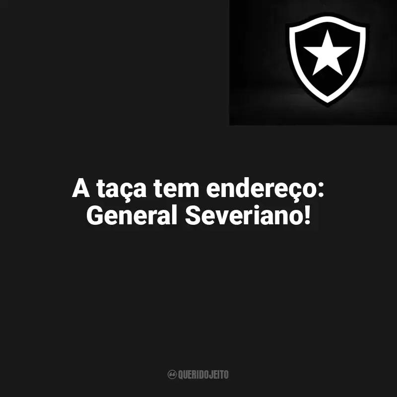Frases da torcida do Botafogo: A taça tem endereço: General Severiano!
