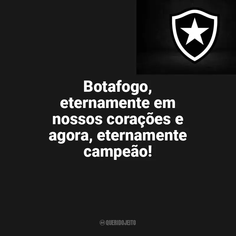 Frases para o Botafogo: Botafogo, eternamente em nossos corações e agora, eternamente campeão!