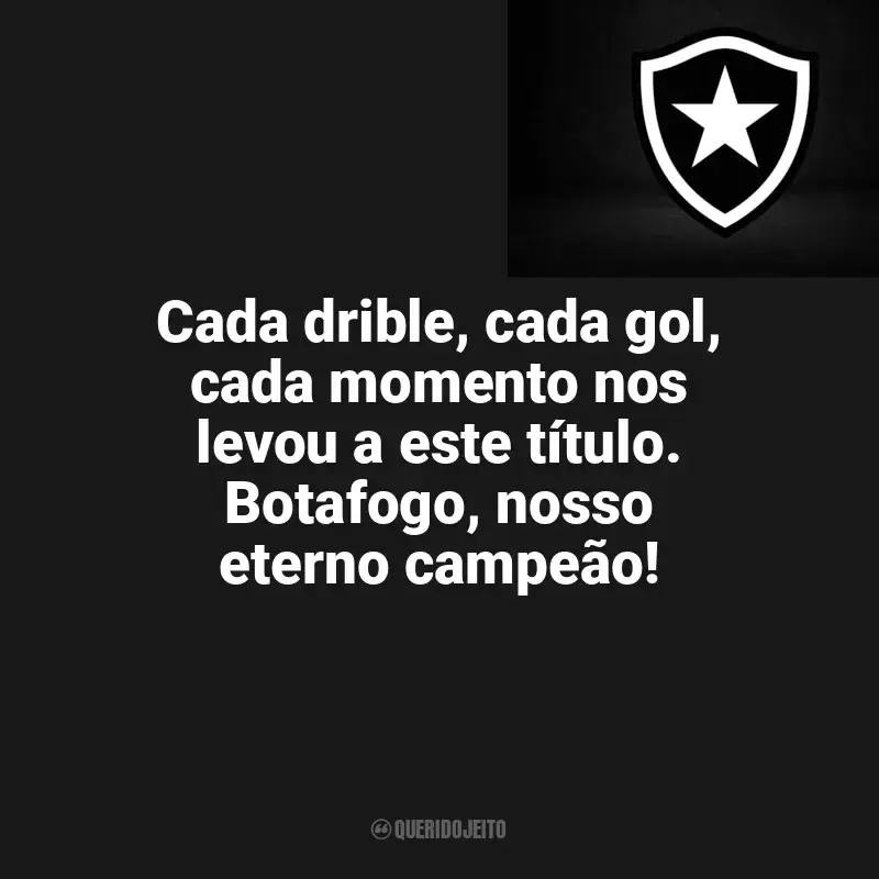 Botafogo frases time vencedor: Cada drible, cada gol, cada momento nos levou a este título. Botafogo, nosso eterno campeão!
