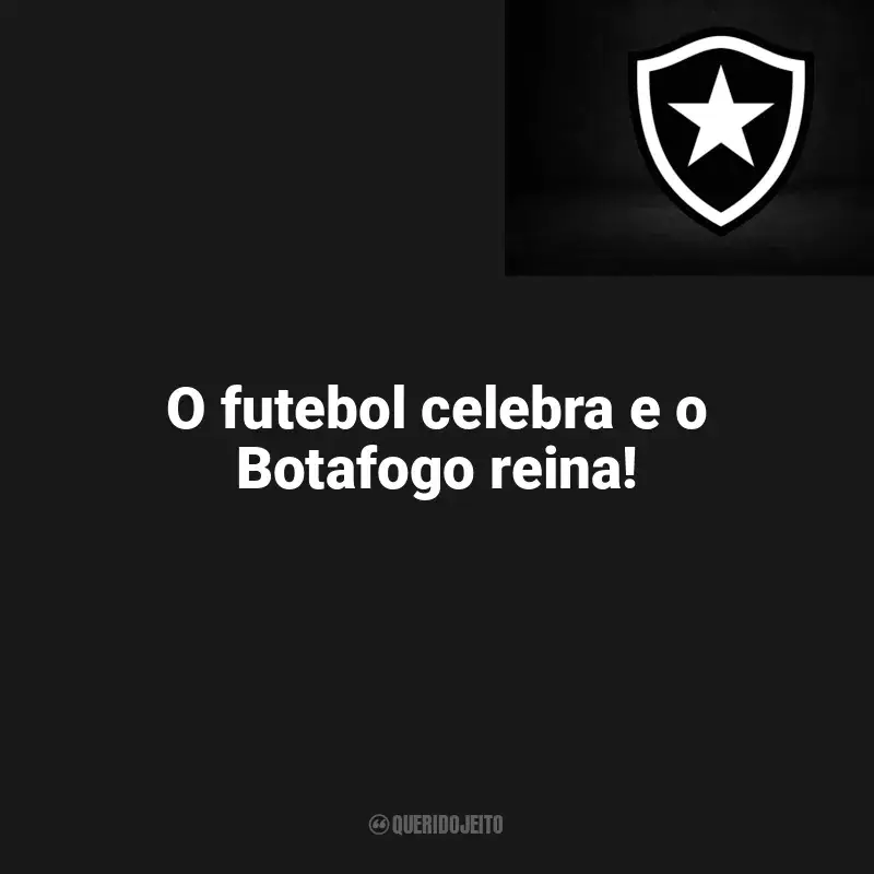 Frases do Botafogo: O futebol celebra e o Botafogo reina!
