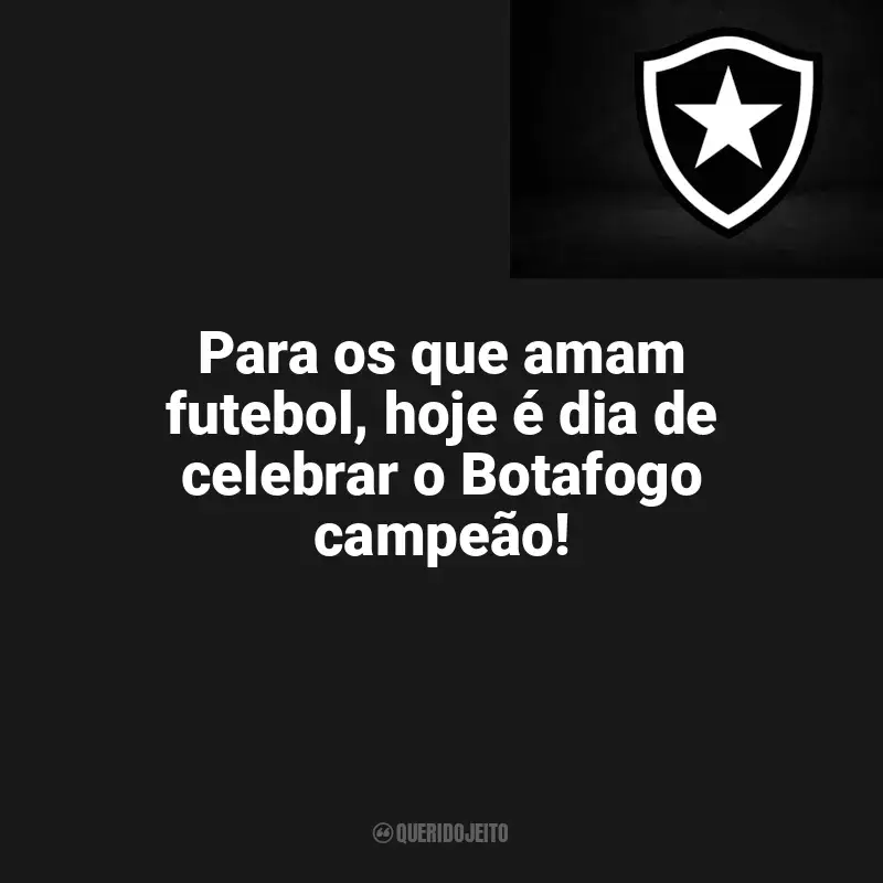 Frases da torcida do Botafogo: Para os que amam futebol, hoje é dia de celebrar o Botafogo campeão!