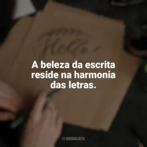 A beleza da escrita reside na harmonia das letras. Caligrafia