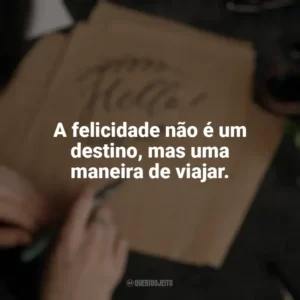 A felicidade não é um destino, mas uma maneira de viajar. Caligrafia