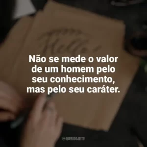 Não se mede o valor de um homem pelo seu conhecimento, mas pelo seu caráter. Caligrafia