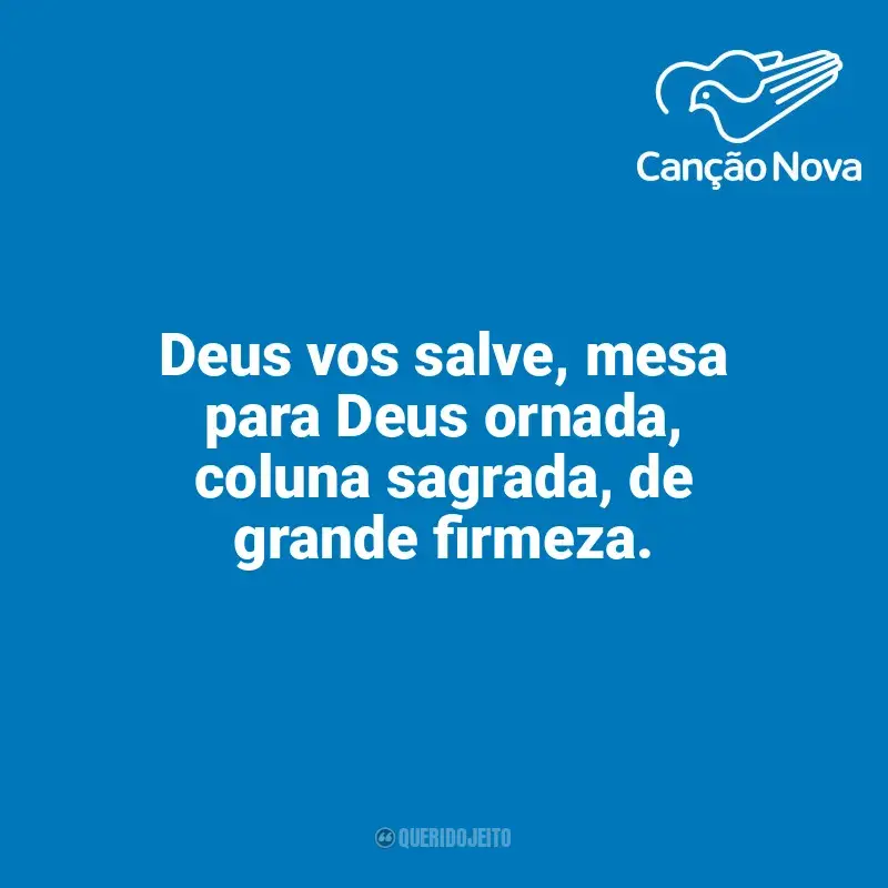 Frases reflexivas de Canção Nova: Deus vos salve, mesa para Deus ornada, coluna sagrada, de grande firmeza.