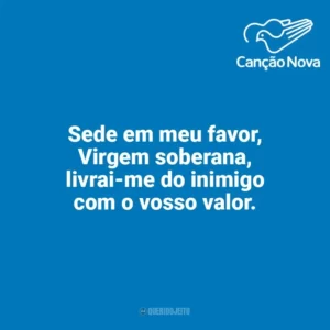 Sede em meu favor, Virgem soberana, livrai-me do inimigo com o vosso valor. Canção Nova