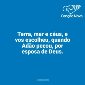 Terra, mar e céus, e vos escolheu, quando Adão pecou, por esposa de Deus. Canção Nova